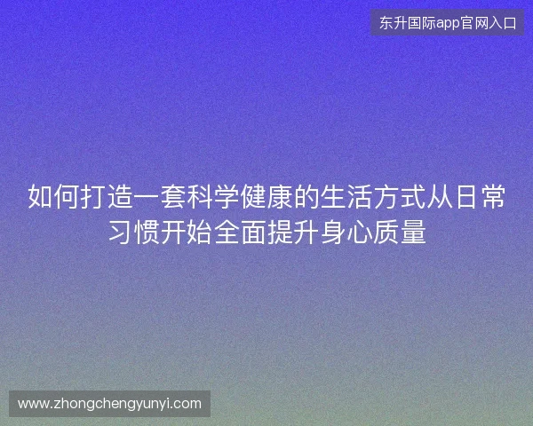 如何打造一套科学健康的生活方式从日常习惯开始全面提升身心质量