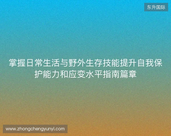 掌握日常生活与野外生存技能提升自我保护能力和应变水平指南篇章