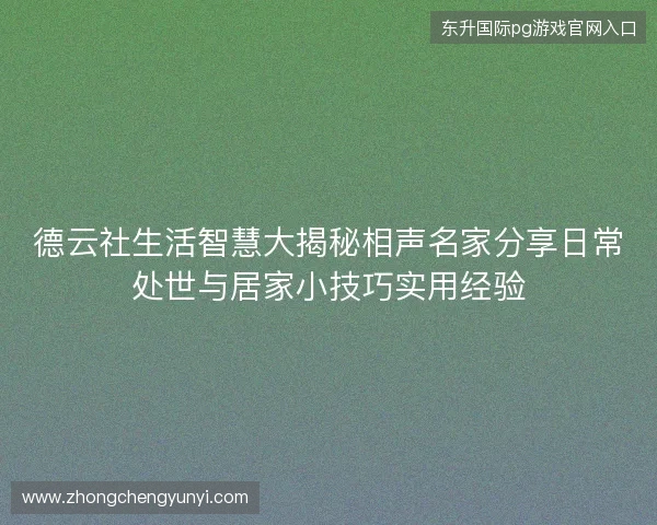 德云社生活智慧大揭秘相声名家分享日常处世与居家小技巧实用经验